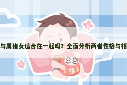 属鸡男与属猪女适合在一起吗？全面分析两者性格与相处之道