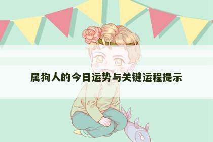 属狗人的今日运势与关键运程提示