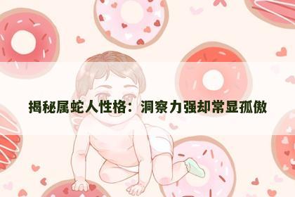 揭秘属蛇人性格：洞察力强却常显孤傲