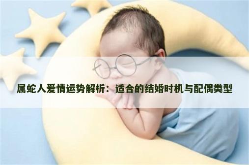 属蛇人爱情运势解析：适合的结婚时机与配偶类型