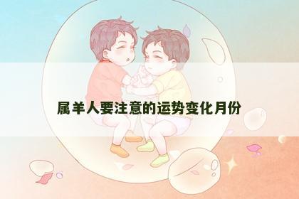 属羊人要注意的运势变化月份