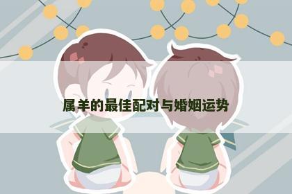 属羊的最佳配对与婚姻运势