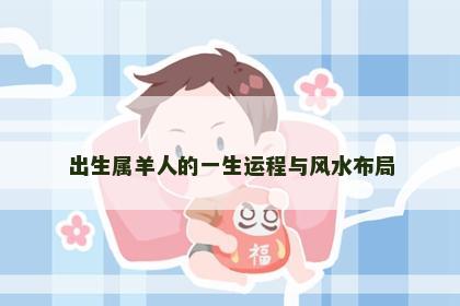出生属羊人的一生运程与风水布局