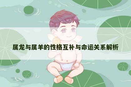 属龙与属羊的性格互补与命运关系解析