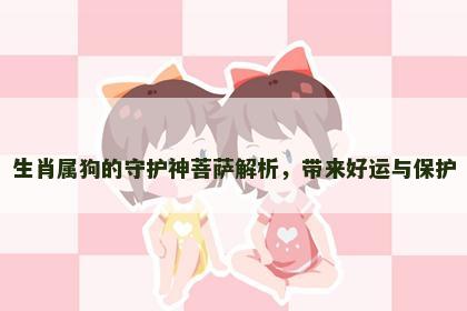 生肖属狗的守护神菩萨解析，带来好运与保护