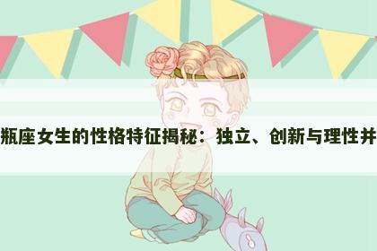 水瓶座女生的性格特征揭秘：独立、创新与理性并存