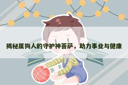 揭秘属狗人的守护神菩萨，助力事业与健康
