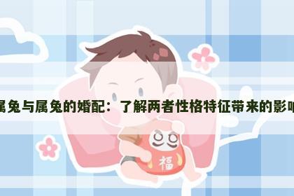 属兔与属兔的婚配：了解两者性格特征带来的影响