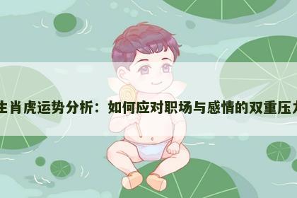 生肖虎运势分析：如何应对职场与感情的双重压力