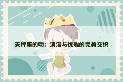 天秤座的吻：浪漫与优雅的完美交织