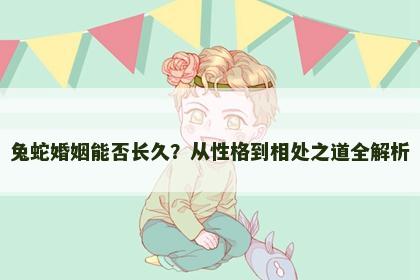 兔蛇婚姻能否长久？从性格到相处之道全解析