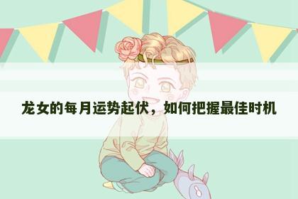 龙女的每月运势起伏，如何把握最佳时机