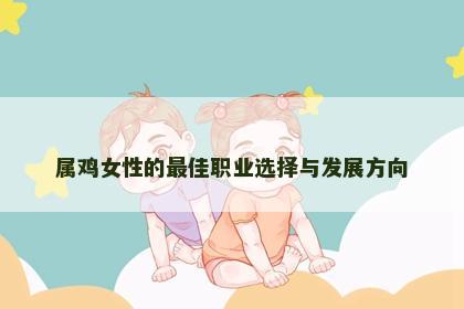 属鸡女性的最佳职业选择与发展方向