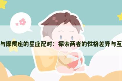 射手座与摩羯座的星座配对：探索两者的性格差异与互补之处