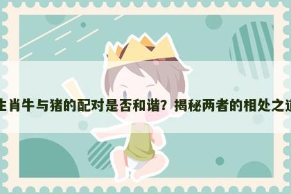 生肖牛与猪的配对是否和谐？揭秘两者的相处之道