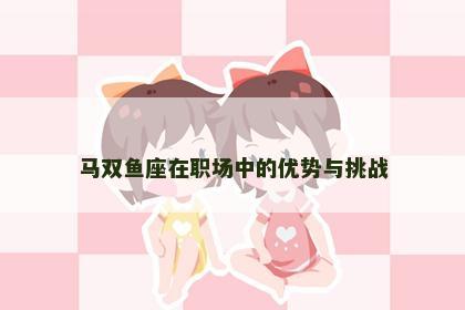 马双鱼座在职场中的优势与挑战