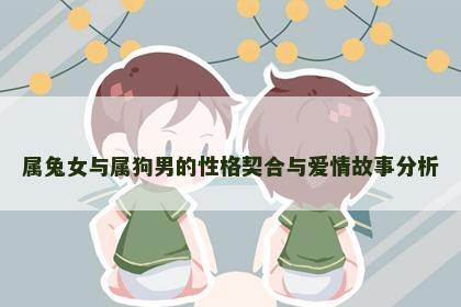 属兔女与属狗男的性格契合与爱情故事分析