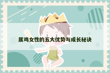 属鸡女性的五大优势与成长秘诀