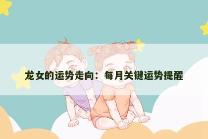 龙女的运势走向：每月关键运势提醒