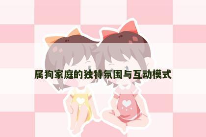 属狗家庭的独特氛围与互动模式