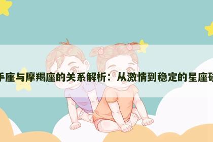 射手座与摩羯座的关系解析：从激情到稳定的星座碰撞