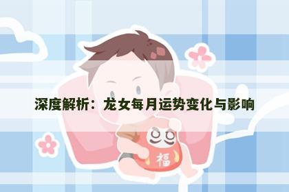 深度解析：龙女每月运势变化与影响
