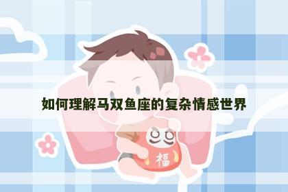 如何理解马双鱼座的复杂情感世界