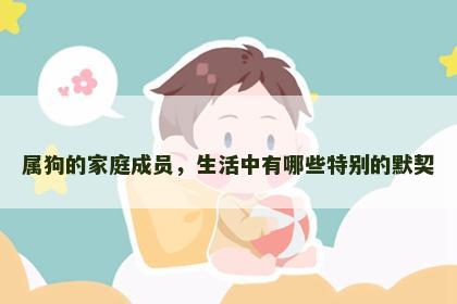 属狗的家庭成员，生活中有哪些特别的默契