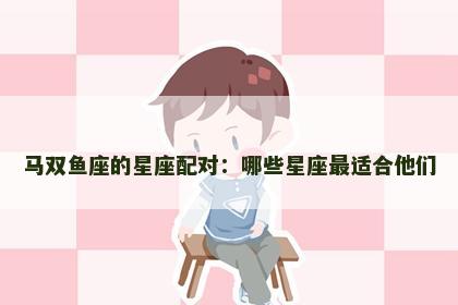 马双鱼座的星座配对：哪些星座最适合他们
