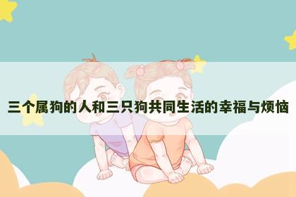 三个属狗的人和三只狗共同生活的幸福与烦恼
