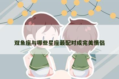 双鱼座与哪些星座最配对成完美情侣