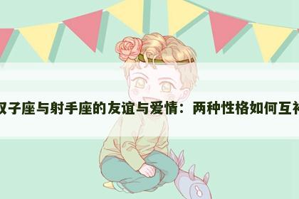 双子座与射手座的友谊与爱情：两种性格如何互补
