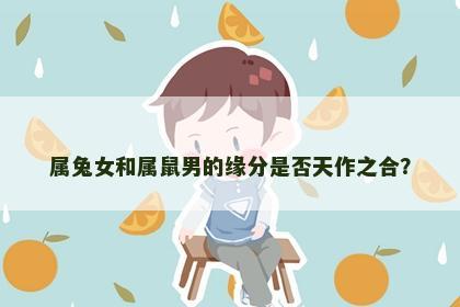 属兔女和属鼠男的缘分是否天作之合？