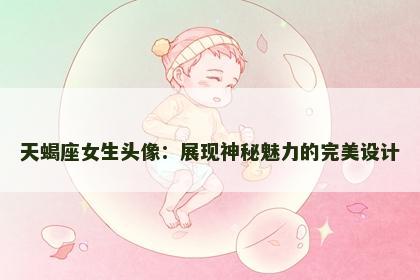 天蝎座女生头像：展现神秘魅力的完美设计