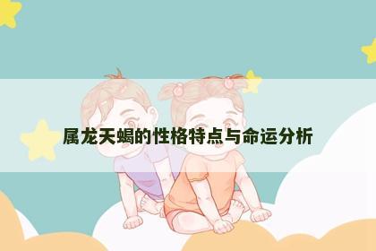 属龙天蝎的性格特点与命运分析