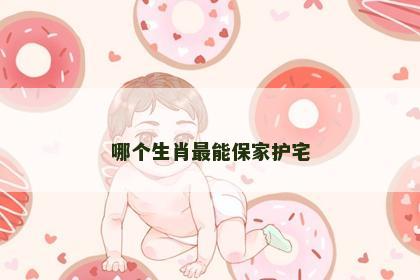 哪个生肖最能保家护宅