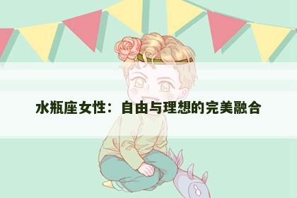 水瓶座女性：自由与理想的完美融合