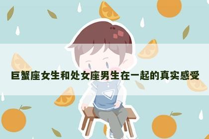 巨蟹座女生和处女座男生在一起的真实感受