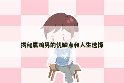 揭秘属鸡男的优缺点和人生选择