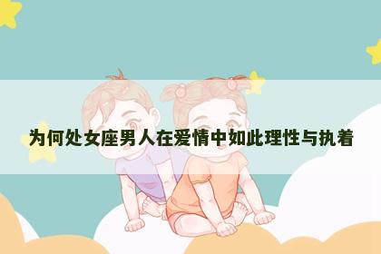 为何处女座男人在爱情中如此理性与执着