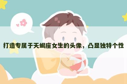 打造专属于天蝎座女生的头像，凸显独特个性