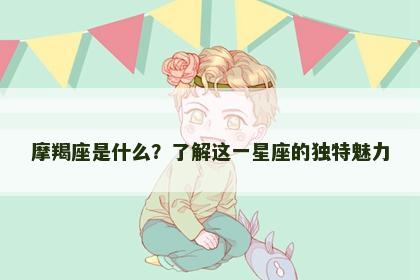 摩羯座是什么？了解这一星座的独特魅力