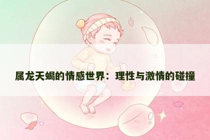 属龙天蝎的情感世界：理性与激情的碰撞