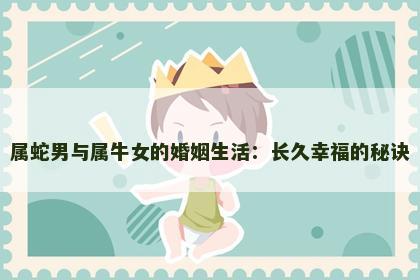 属蛇男与属牛女的婚姻生活：长久幸福的秘诀
