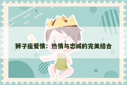 狮子座爱情：热情与忠诚的完美结合