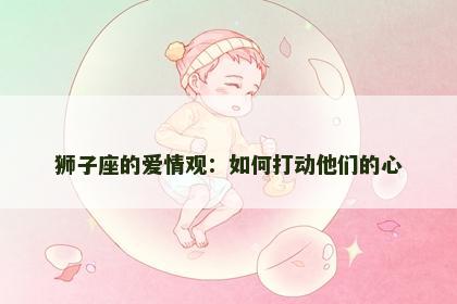 狮子座的爱情观：如何打动他们的心