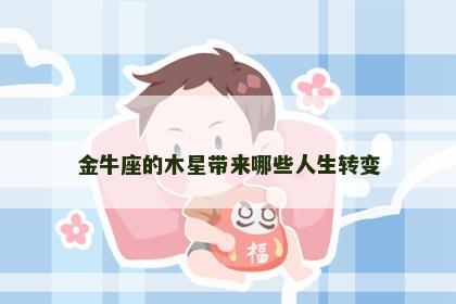 金牛座的木星带来哪些人生转变