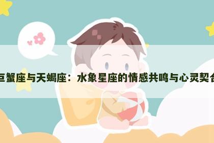 巨蟹座与天蝎座：水象星座的情感共鸣与心灵契合