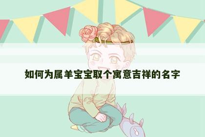 如何为属羊宝宝取个寓意吉祥的名字