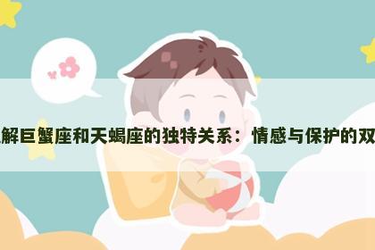 如何理解巨蟹座和天蝎座的独特关系：情感与保护的双重纽带